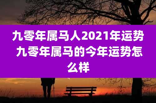 九零年属马人2021年运势 九零年属马的今年运势怎么样