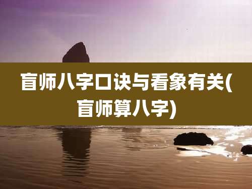 盲师八字口诀与看象有关(盲师算八字)
