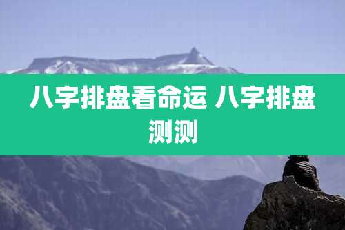 八字排盘看命运 八字排盘测测