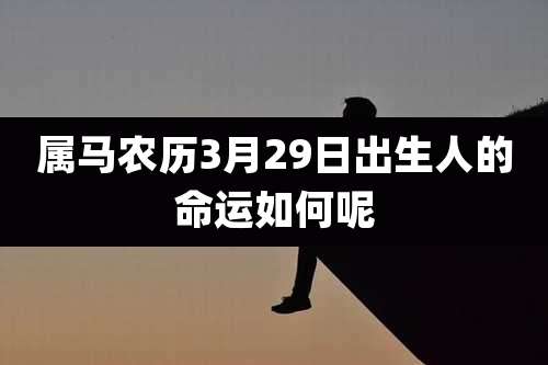 属马农历3月29日出生人的命运如何呢
