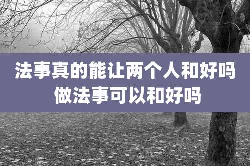 法事真的能让两个人和好吗 做法事可以和好吗