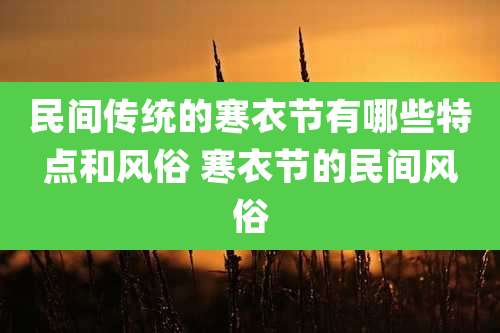 民间传统的寒衣节有哪些特点和风俗 寒衣节的民间风俗