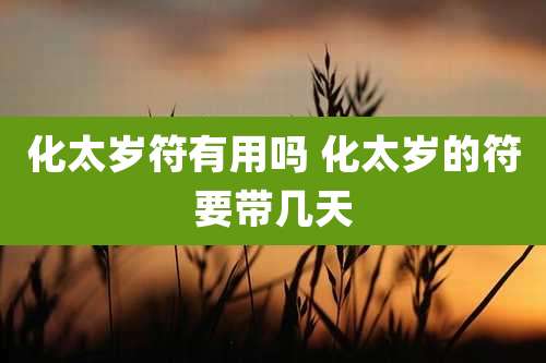 化太岁符有用吗 化太岁的符要带几天