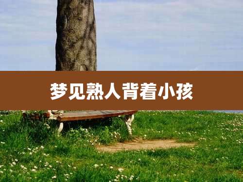 梦见熟人背着小孩