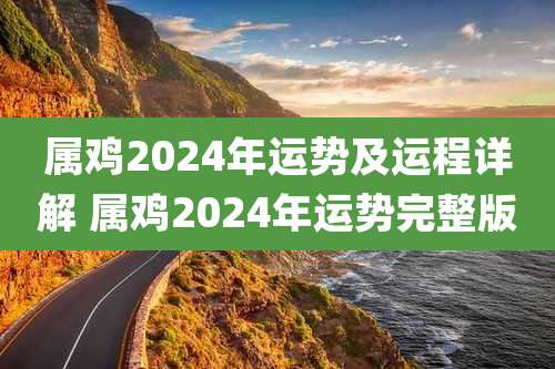 属鸡2024年运势及运程详解 属鸡2024年运势完整版
