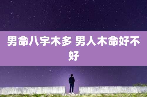 男命八字木多 男人木命好不好