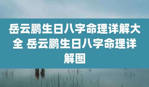 岳云鹏生日八字命理详解大全 岳云鹏生日八字命理详解图