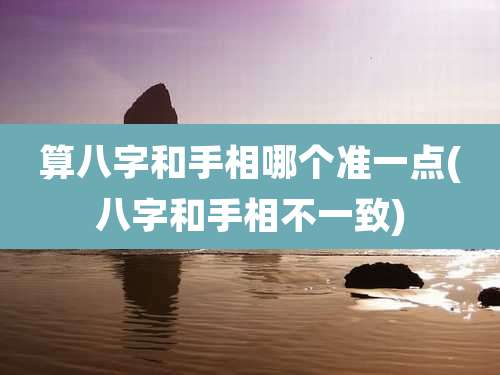 算八字和手相哪个准一点(八字和手相不一致)