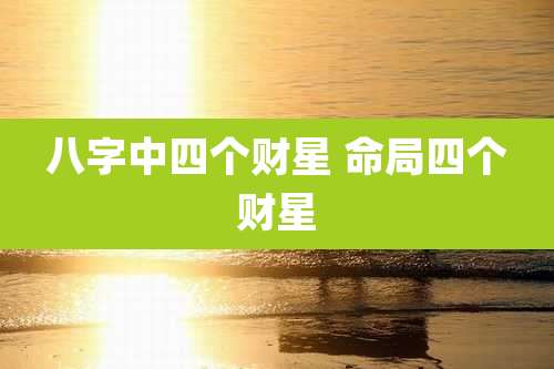 八字中四个财星 命局四个财星