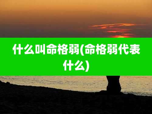 什么叫命格弱(命格弱代表什么)