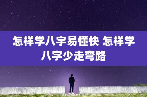 怎样学八字易懂快 怎样学八字少走弯路