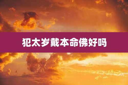 犯太岁戴本命佛好吗