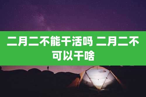 二月二不能干活吗 二月二不可以干啥