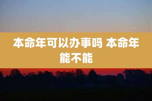 本命年可以办事吗 本命年能不能