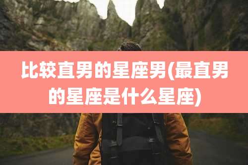 比较直男的星座男(最直男的星座是什么星座)