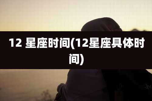 12 星座时间(12星座具体时间)