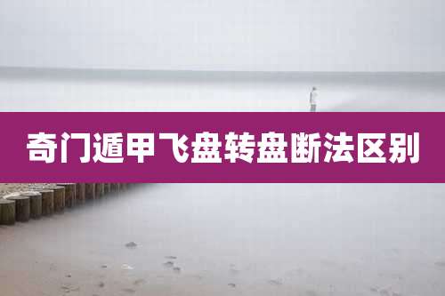 奇门遁甲飞盘转盘断法区别