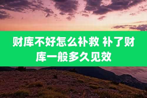 财库不好怎么补救 补了财库一般多久见效