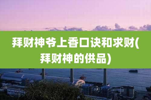 拜财神爷上香口诀和求财(拜财神的供品)