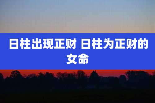 日柱出现正财 日柱为正财的女命