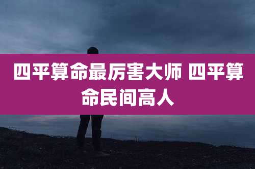 四平算命最厉害大师 四平算命民间高人