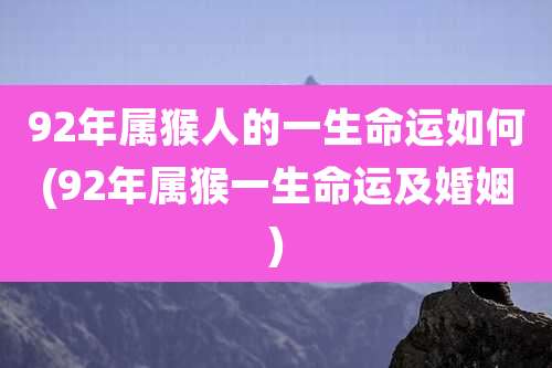 92年属猴人的一生命运如何(92年属猴一生命运及婚姻)