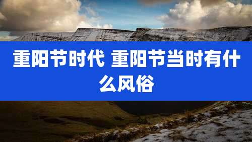 重阳节时代 重阳节当时有什么风俗