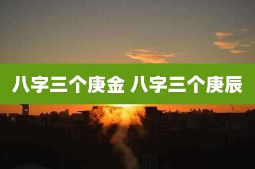 八字三个庚金 八字三个庚辰
