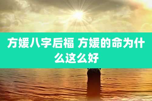 方媛八字后福 方媛的命为什么这么好