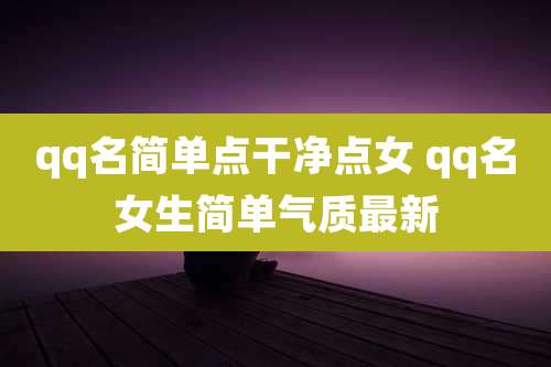 qq名简单点干净点女 qq名女生简单气质最新