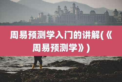 周易预测学入门的讲解(《周易预测学》)