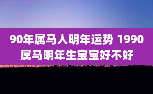 90年属马人明年运势 1990属马明年生宝宝好不好