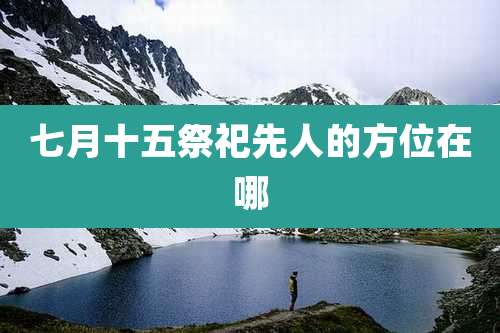 七月十五祭祀先人的方位在哪