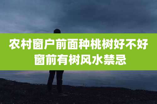 农村窗户前面种桃树好不好 窗前有树风水禁忌