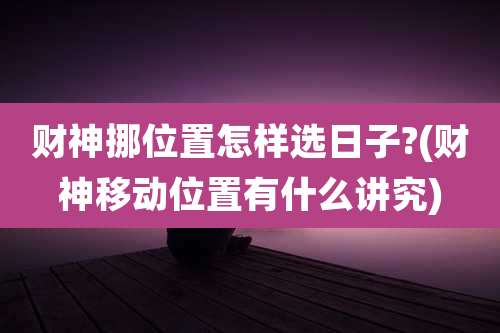 财神挪位置怎样选日子?(财神移动位置有什么讲究)