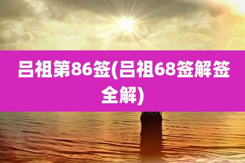 吕祖第86签(吕祖68签解签全解)