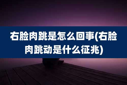右脸肉跳是怎么回事(右脸肉跳动是什么征兆)