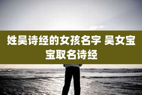 姓吴诗经的女孩名字 吴女宝宝取名诗经