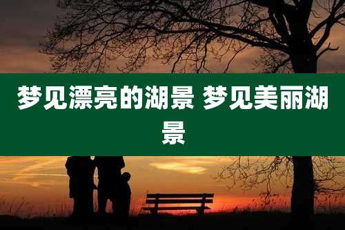 梦见漂亮的湖景 梦见美丽湖景