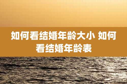 如何看结婚年龄大小 如何看结婚年龄表