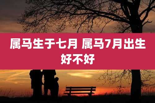 属马生于七月 属马7月出生好不好