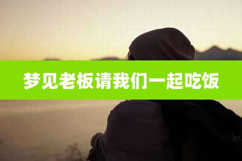 梦见老板请我们一起吃饭