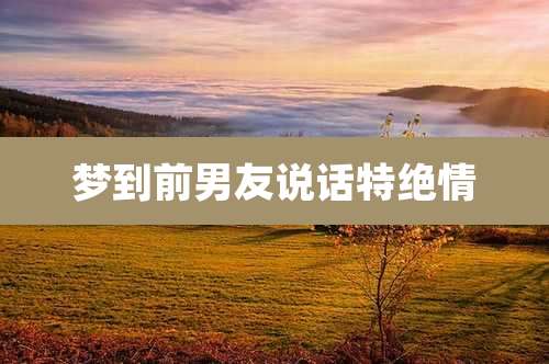 梦到前男友说话特绝情