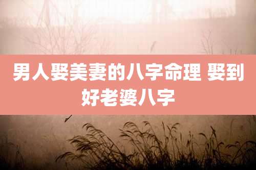 男人娶美妻的八字命理 娶到好老婆八字