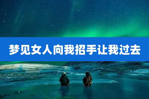 梦见女人向我招手让我过去