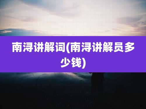 南浔讲解词(南浔讲解员多少钱)