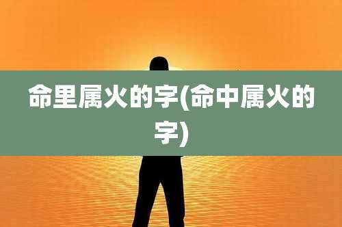命里属火的字(命中属火的字)