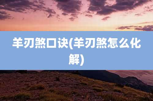 羊刃煞口诀(羊刃煞怎么化解)