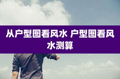 从户型图看风水 户型图看风水测算