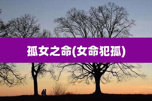 孤女之命(女命犯孤)